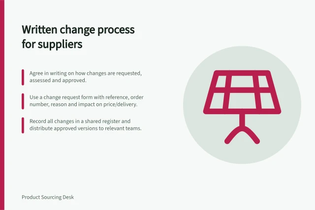 Written change process for suppliers: Agree in writing on how changes are requested, assessed and approved.; Use a change request form with reference, order number, reason and impact on price/delivery.; Record all changes in a shared register and distribute approved versions to relevant teams. Agreeing on a written change process