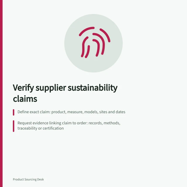 Verify supplier sustainability claims: Define exact claim: product, measure, models, sites and dates; Request evidence linking claim to order: records, methods, traceability or certification; Check evidence matches wording: relevance, current, credible and consumer clarity. Asking for evidence behind supplier sustainability claims