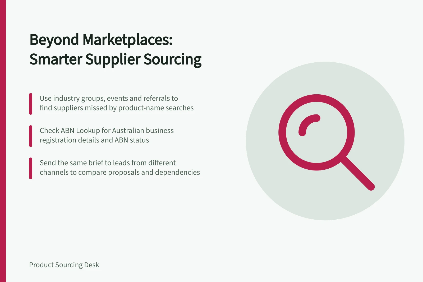 Beyond Marketplaces: Smarter Supplier Sourcing: Use industry groups, events and referrals to find suppliers missed by product-name searches; Check ABN Lookup for Australian business registration details and ABN status; Send the same brief to leads from different channels to compare proposals and dependencies