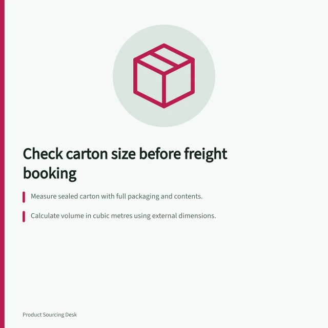 Check carton size before freight booking: Measure sealed carton with full packaging and contents.; Calculate volume in cubic metres using external dimensions.; Confirm carrier’s charging rule and service limits with them. Checking carton dimensions before freight booking