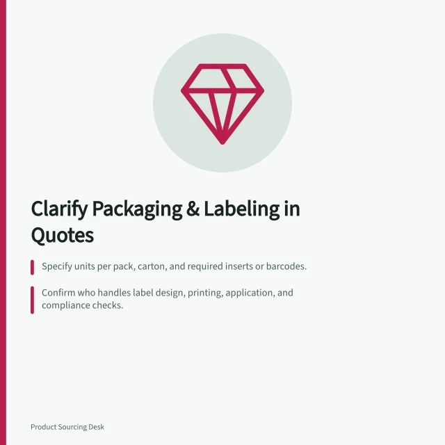 Clarify Packaging & Labeling in Quotes: Specify units per pack, carton, and required inserts or barcodes.; Confirm who handles label design, printing, application, and compliance checks.; Use a table to detail what’s included in the price for each packaging level. Clarifying packaging and labelling requirements in a quote