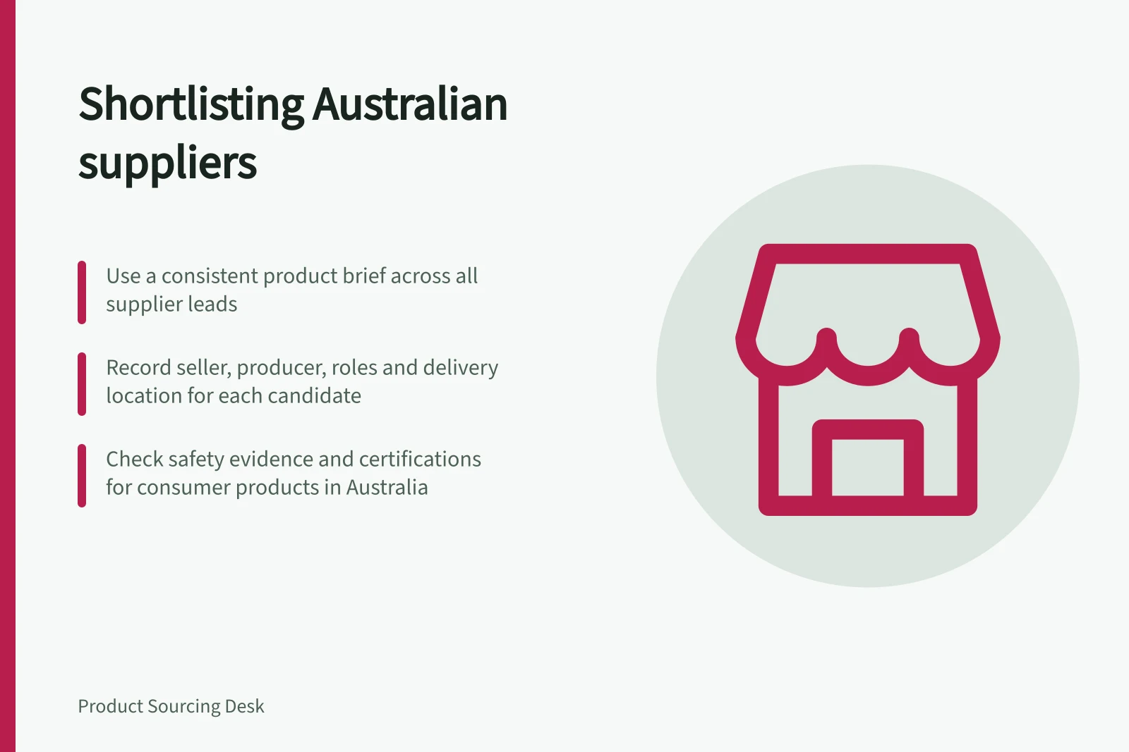 Shortlisting Australian suppliers: Use a consistent product brief across all supplier leads; Record seller, producer, roles and delivery location for each candidate; Check safety evidence and certifications for consumer products in Australia