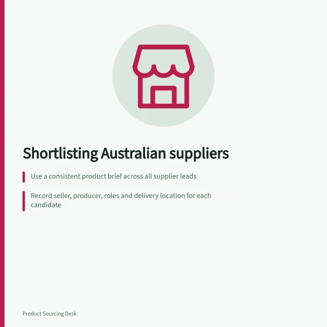 Shortlisting Australian suppliers: Use a consistent product brief across all supplier leads; Record seller, producer, roles and delivery location for each candidate; Check safety evidence and certifications for consumer products in Australia. Finding and shortlisting suppliers