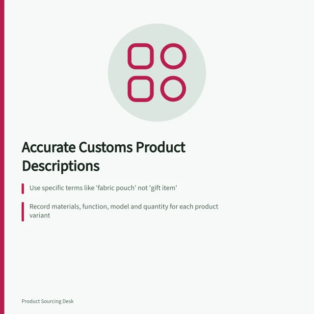 Accurate Customs Product Descriptions: Use specific terms like 'fabric pouch' not 'gift item'; Record materials, function, model and quantity for each product variant; Align invoice, packing list and facts sheet with actual goods and source documents. Preparing accurate product descriptions for customs support