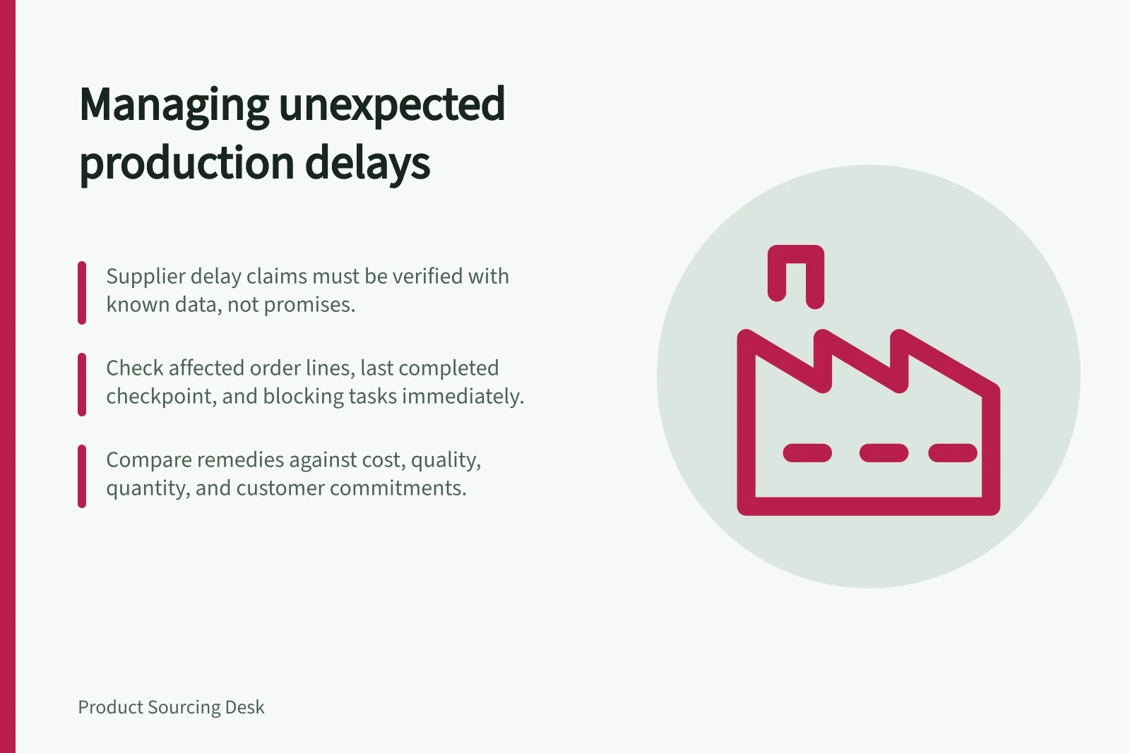 Managing unexpected production delays: Supplier delay claims must be verified with known data, not promises.; Check affected order lines, last completed checkpoint, and blocking tasks immediately.; Compare remedies against cost, quality, quantity, and customer commitments.