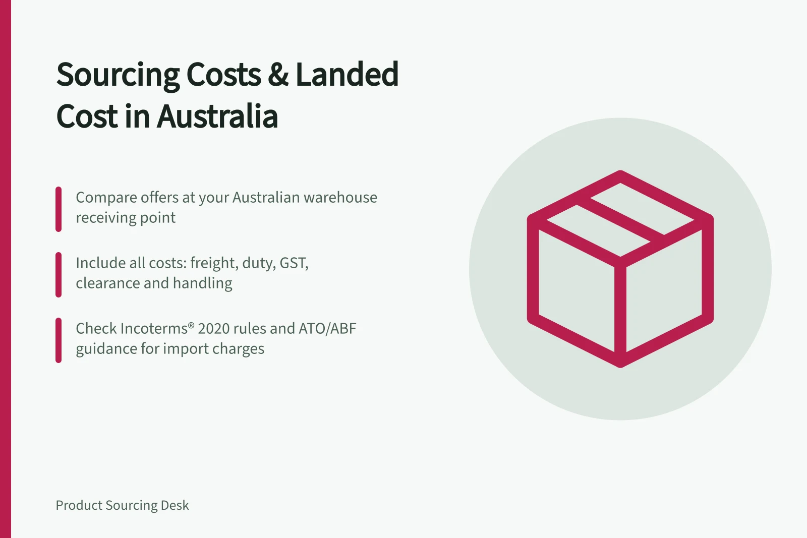 Sourcing Costs & Landed Cost in Australia: Compare offers at your Australian warehouse receiving point; Include all costs: freight, duty, GST, clearance and handling; Check Incoterms® 2020 rules and ATO/ABF guidance for import charges