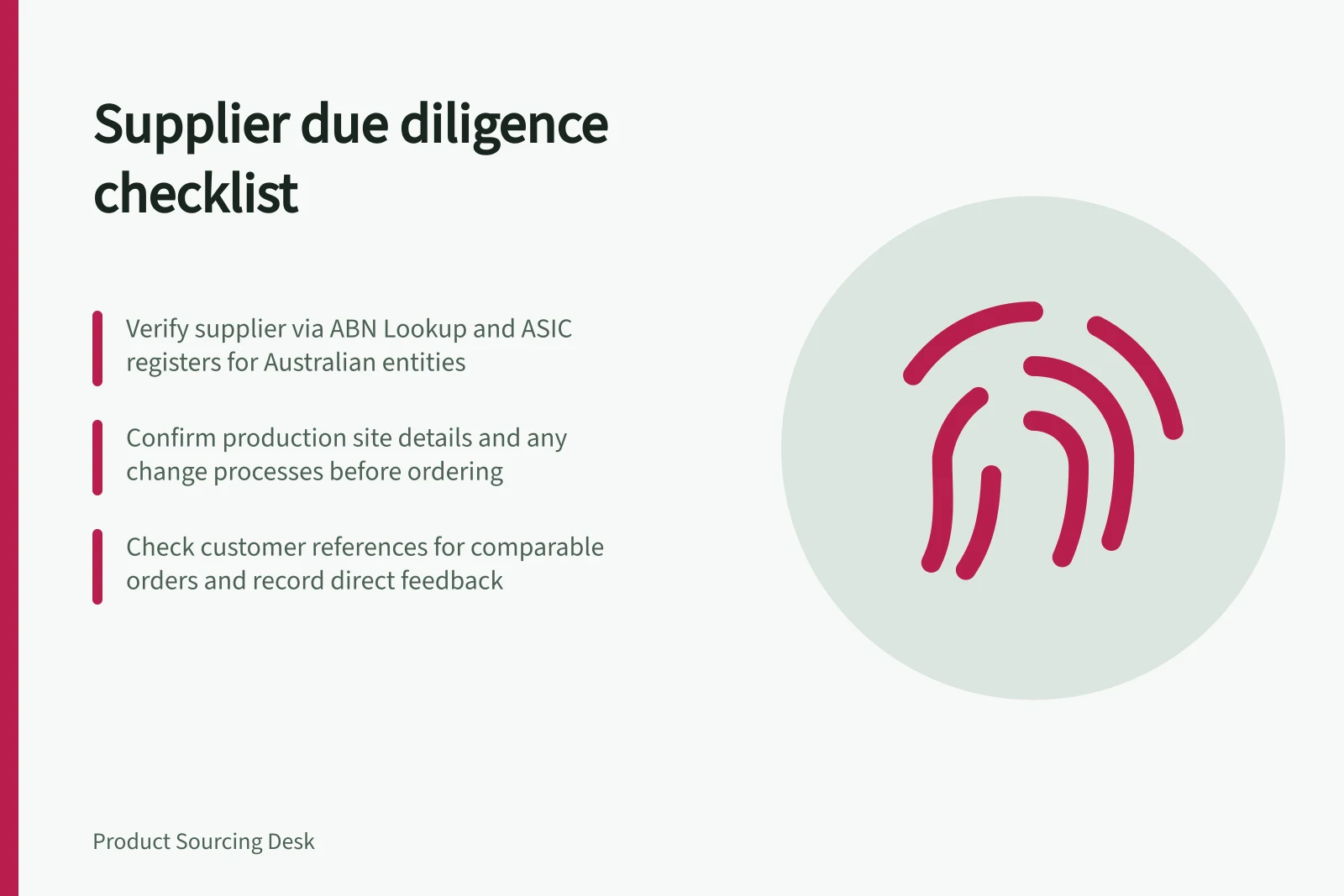 Supplier due diligence checklist: Verify supplier via ABN Lookup and ASIC registers for Australian entities; Confirm production site details and any change processes before ordering; Check customer references for comparable orders and record direct feedback