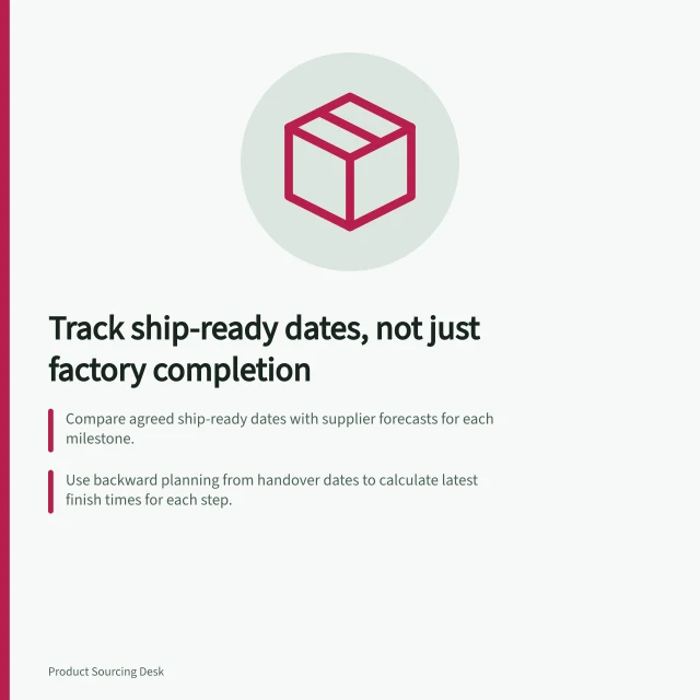 Track ship-ready dates, not just factory completion: Compare agreed ship-ready dates with supplier forecasts for each milestone.; Use backward planning from handover dates to calculate latest finish times for each step.; Escalate if forecast passes its latest finish date—threatens shipment commitment. Tracking a production schedule against shipment commitments