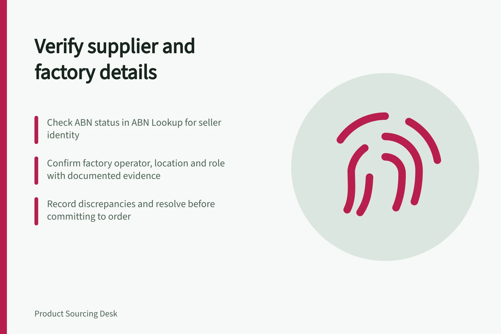 Verify supplier and factory details: Check ABN status in ABN Lookup for seller identity; Confirm factory operator, location and role with documented evidence; Record discrepancies and resolve before committing to order